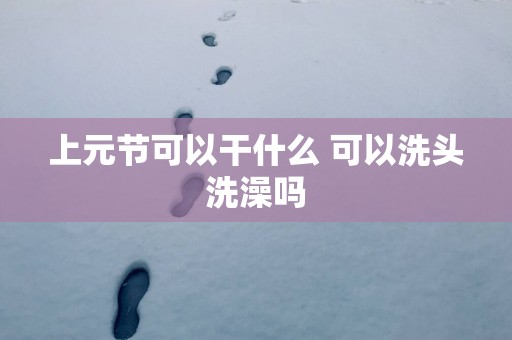 上元节可以干什么 可以洗头洗澡吗