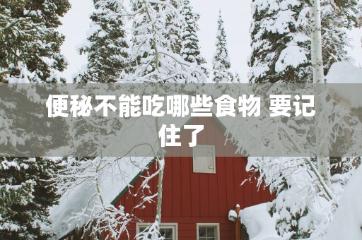 便秘不能吃哪些食物 要记住了