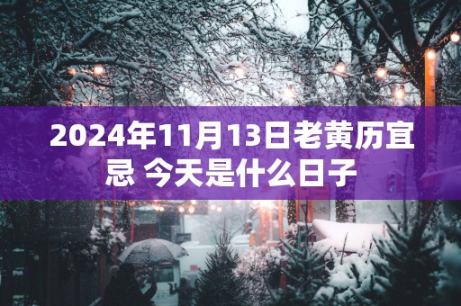 2025年11月13日老黄历宜忌 今天是什么日子