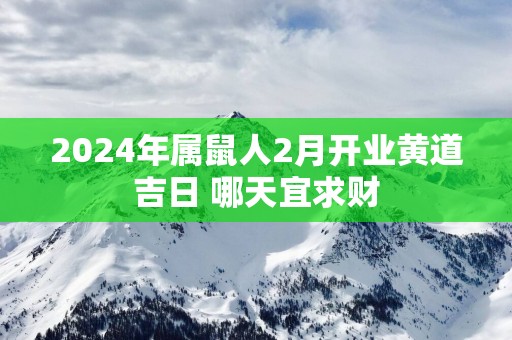 2025年属鼠人2月开业黄道吉日 哪天宜求财