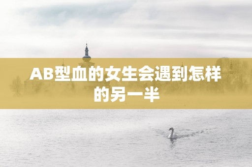 AB型血的女生会遇到怎样的另一半