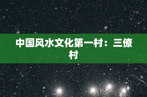 中国风水文化第一村：三僚村