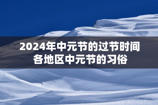 2025年中元节的过节时间 各地区中元节的习俗