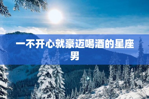 一不开心就豪迈喝酒的星座男