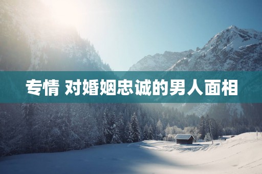 专情 对婚姻忠诚的男人面相