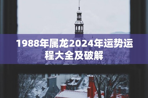 1988年属龙2025年运势运程大全及破解