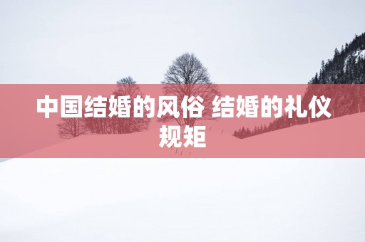 中国结婚的风俗 结婚的礼仪规矩