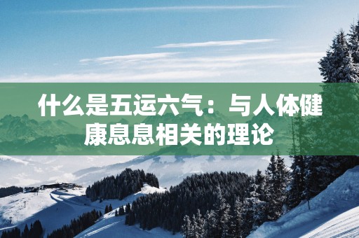 什么是五运六气：与人体健康息息相关的理论