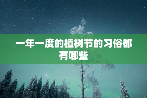 一年一度的植树节的习俗都有哪些