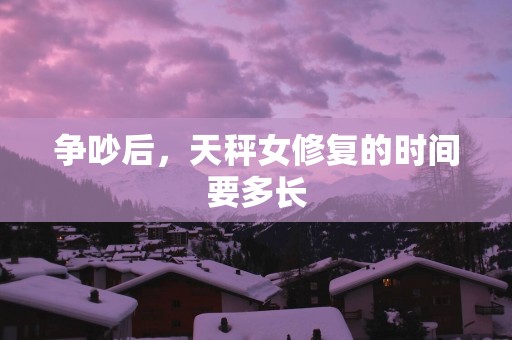 争吵后，天秤女修复的时间要多长