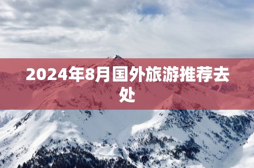 2025年8月国外旅游推荐去处