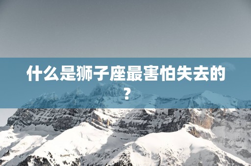 什么是狮子座最害怕失去的？