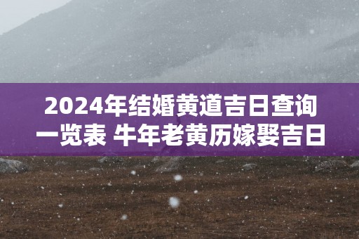 2025年结婚黄道吉日查询一览表 蛇年老黄历嫁娶吉日