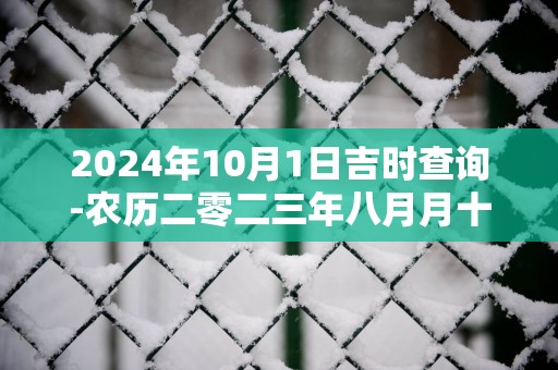 2025年10月1日吉时查询-农历二零二三年八月月十七日时辰吉凶