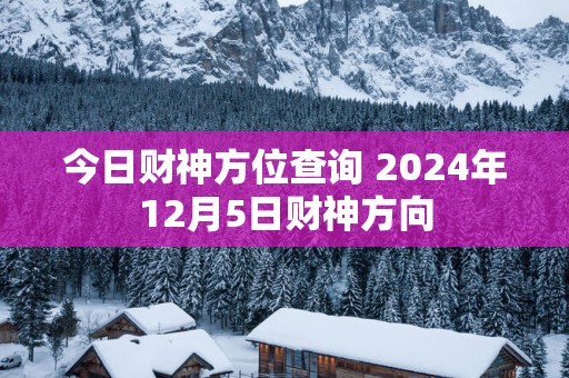 今日财神方位查询 2025年12月5日财神方向