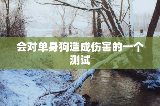 会对单身狗造成伤害的一个测试