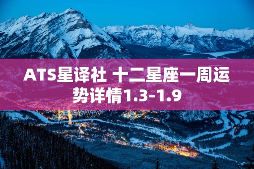 ATS星译社 十二星座一周运势详情1.3-1.9