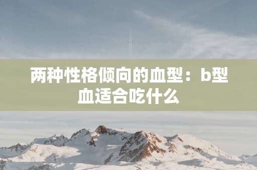 两种性格倾向的血型：b型血适合吃什么