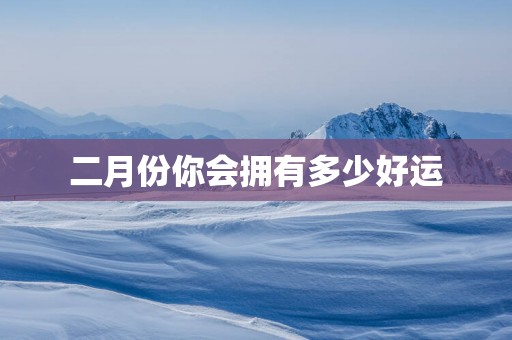 二月份你会拥有多少好运