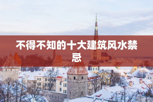 不得不知的十大建筑风水禁忌