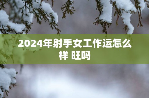 2025年射手女工作运怎么样 旺吗