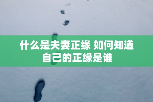 什么是夫妻正缘 如何知道自己的正缘是谁