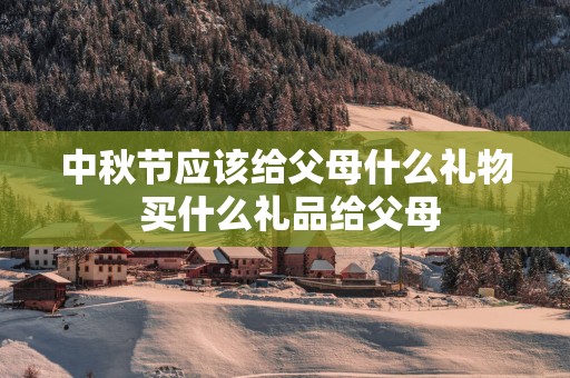 中秋节应该给父母什么礼物 买什么礼品给父母