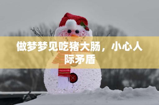 做梦梦见吃猪大肠，小心人际矛盾