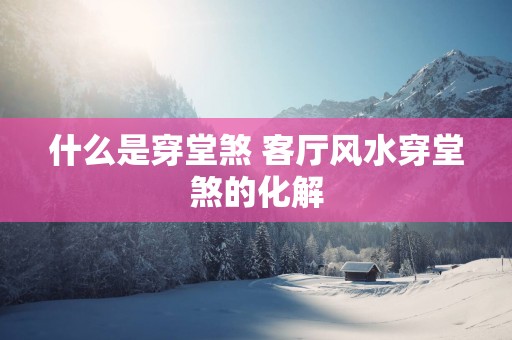 什么是穿堂煞 客厅风水穿堂煞的化解