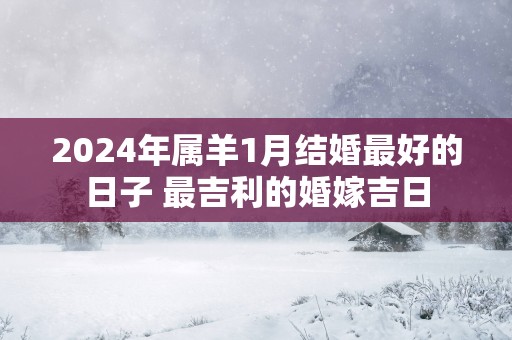 2025年属羊1月结婚最好的日子 最吉利的婚嫁吉日