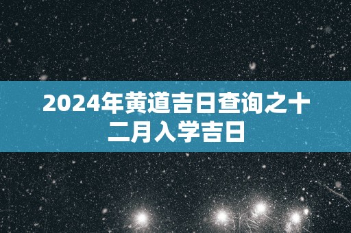 2025年黄道吉日查询之十二月入学吉日