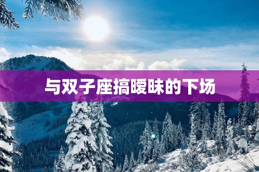 与双子座搞暧昧的下场