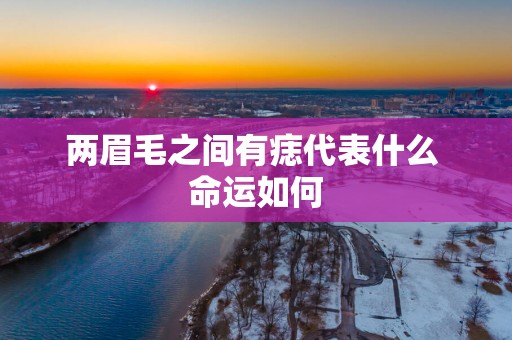 两眉毛之间有痣代表什么 命运如何