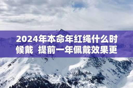 2025年本命年红绳什么时候戴  提前一年佩戴效果更好