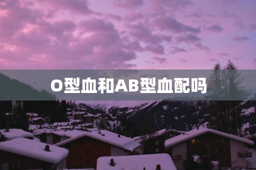 O型血和AB型血配吗
