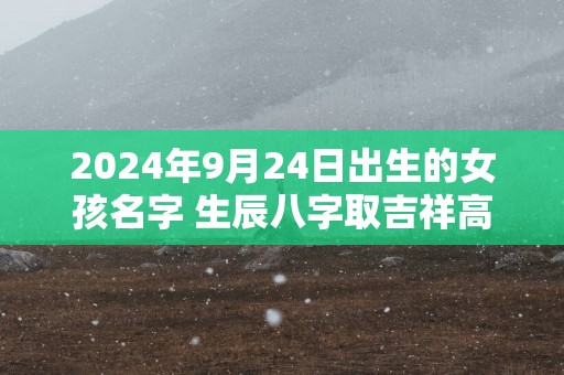 2025年9月24日出生的女孩名字 生辰八字取吉祥高分好名