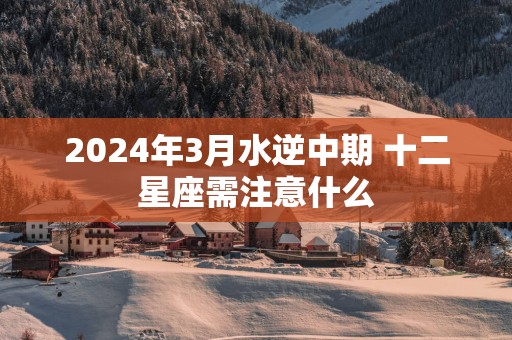 2025年3月水逆中期 十二星座需注意什么
