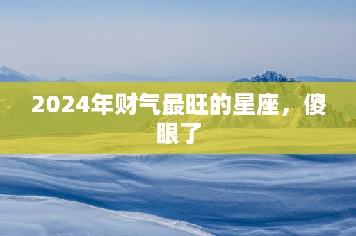 2025年财气最旺的星座，傻眼了