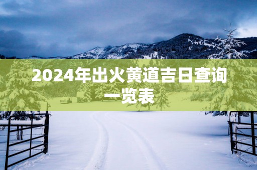 2025年出火黄道吉日查询一览表