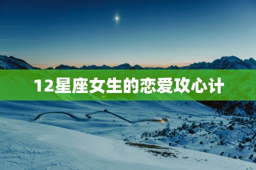 12星座女生的恋爱攻心计