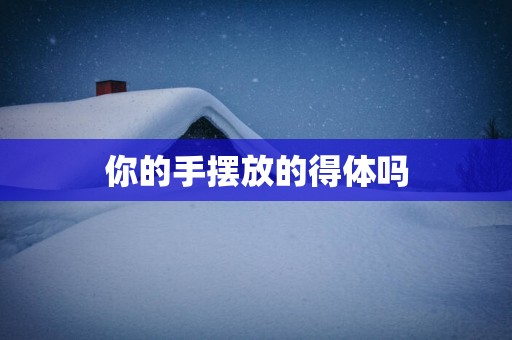 你的手摆放的得体吗