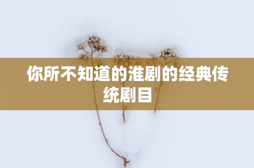你所不知道的淮剧的经典传统剧目