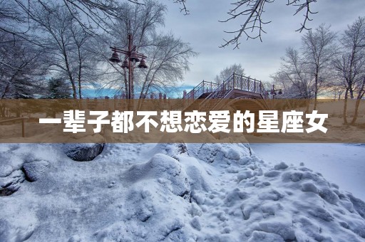一辈子都不想恋爱的星座女
