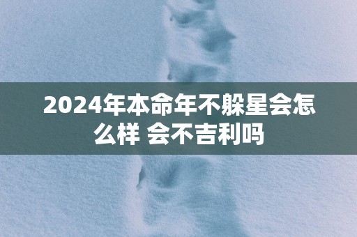 2025年本命年不躲星会怎么样 会不吉利吗