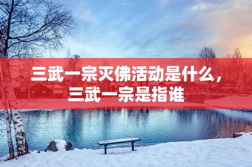三武一宗灭佛活动是什么，三武一宗是指谁