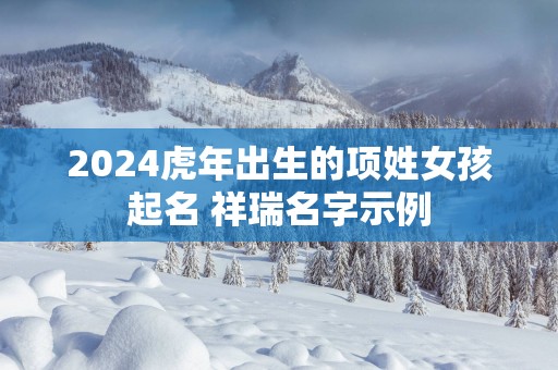 2025蛇年出生的项姓女孩起名 祥瑞名字示例