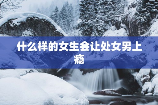 什么样的女生会让处女男上瘾
