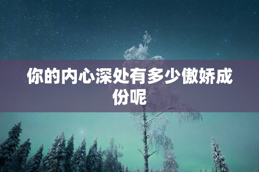 你的内心深处有多少傲娇成份呢