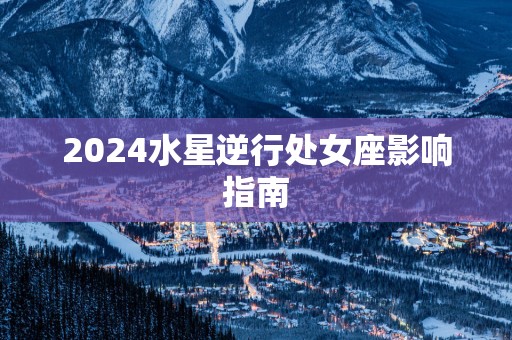 2025水星逆行处女座影响指南