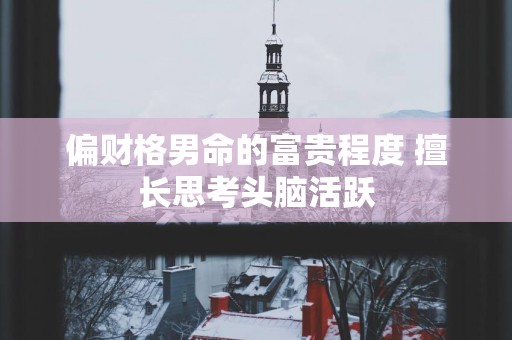 偏财格男命的富贵程度 擅长思考头脑活跃
